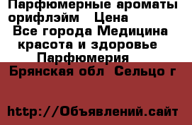 Парфюмерные ароматы орифлэйм › Цена ­ 1 599 - Все города Медицина, красота и здоровье » Парфюмерия   . Брянская обл.,Сельцо г.